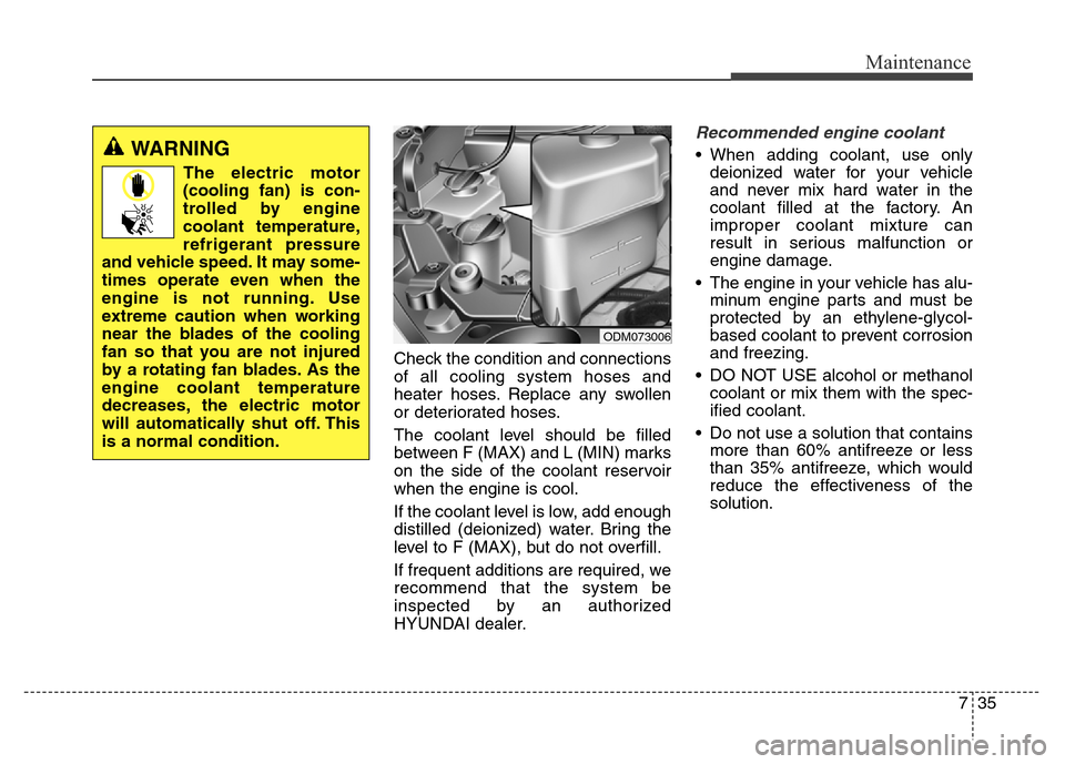 Hyundai Grand Santa Fe 2015 Owners Manual 735
Maintenance
Check the condition and connections
of all cooling system hoses and
heater hoses. Replace any swollen
or deteriorated hoses.
The coolant level should be filled
between F (MAX) and L (M Hyundai Grand Santa Fe 2015 Owners Manual 735
Maintenance
Check the condition and connections
of all cooling system hoses and
heater hoses. Replace any swollen
or deteriorated hoses.
The coolant level should be filled
between F (MAX) and L (M