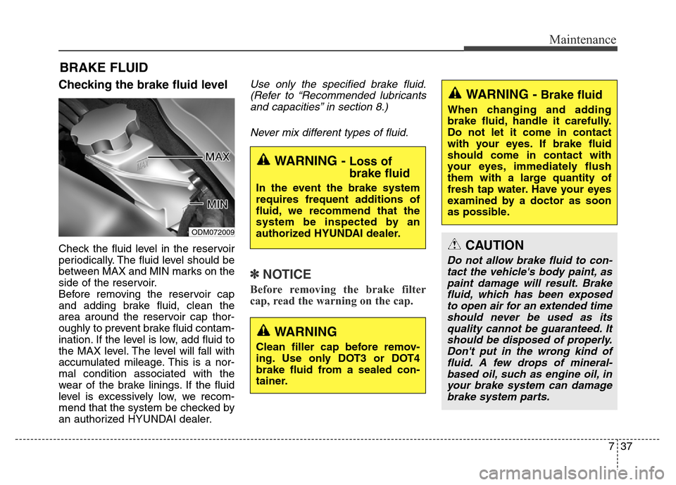 Hyundai Grand Santa Fe 2015 Owners Manual 737
Maintenance
BRAKE FLUID
Checking the brake fluid level
Check the fluid level in the reservoir
periodically. The fluid level should be
between MAX and MIN marks on the
side of the reservoir.
Befo Hyundai Grand Santa Fe 2015 Owners Manual 737
Maintenance
BRAKE FLUID
Checking the brake fluid level
Check the fluid level in the reservoir
periodically. The fluid level should be
between MAX and MIN marks on the
side of the reservoir.
Befo