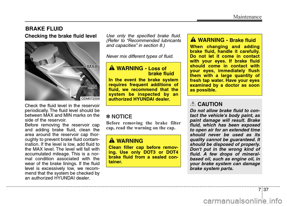 Hyundai Grand Santa Fe 2015 Owners Guide 737
Maintenance
BRAKE FLUID
Checking the brake fluid level  
Check the fluid level in the reservoir
periodically. The fluid level should be
between MAX and MIN marks on the
side of the reservoir.
Befo