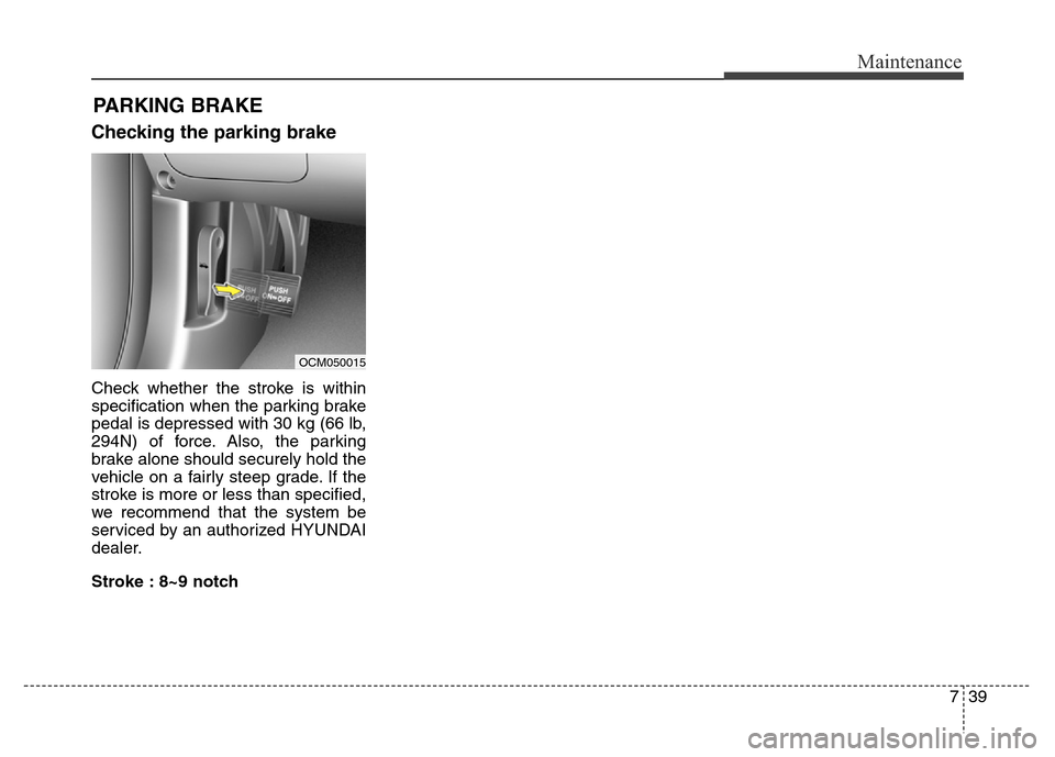 Hyundai Grand Santa Fe 2015 Owners Manual 739
Maintenance
PARKING BRAKE
Checking the parking brake
Check whether the stroke is within
specification when the parking brake
pedal is depressed with 30 kg (66 lb,
294N) of force. Also, the parking Hyundai Grand Santa Fe 2015 Owners Manual 739
Maintenance
PARKING BRAKE
Checking the parking brake
Check whether the stroke is within
specification when the parking brake
pedal is depressed with 30 kg (66 lb,
294N) of force. Also, the parking