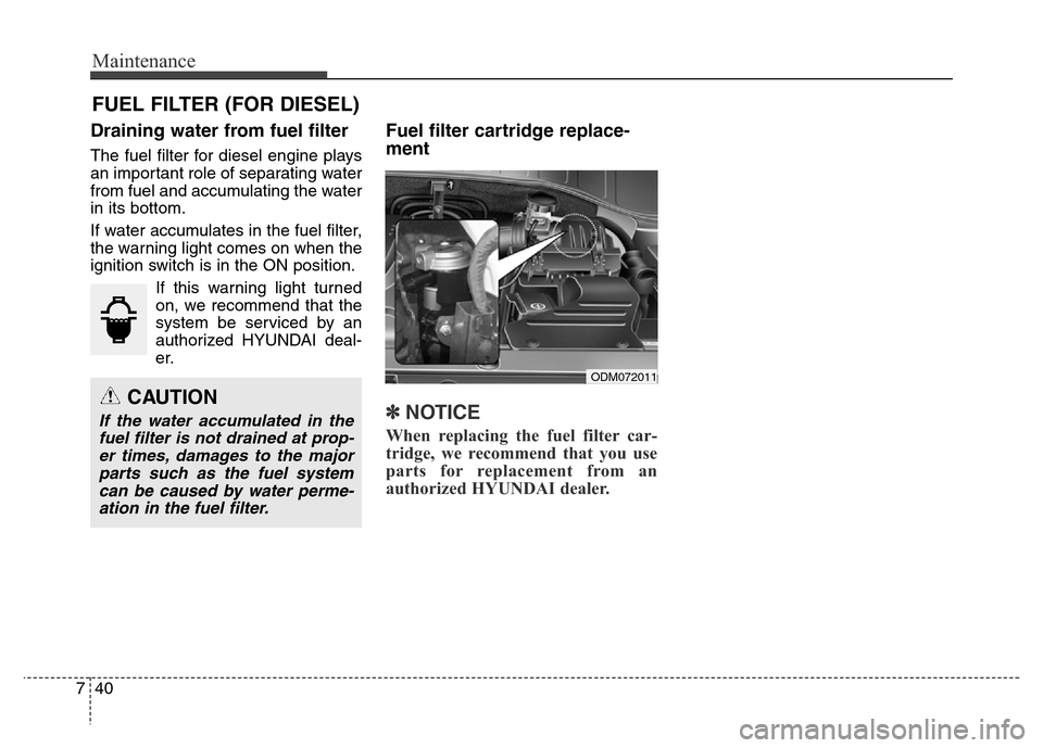 Hyundai Grand Santa Fe 2015 Owners Manual Maintenance
40 7
FUEL FILTER (FOR DIESEL)
Draining water from fuel filter
The fuel filter for diesel engine plays
an important role of separating water
from fuel and accumulating the water
in its bott Hyundai Grand Santa Fe 2015 Owners Manual Maintenance
40 7
FUEL FILTER (FOR DIESEL)
Draining water from fuel filter
The fuel filter for diesel engine plays
an important role of separating water
from fuel and accumulating the water
in its bott