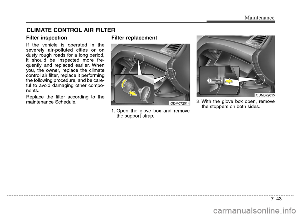 Hyundai Grand Santa Fe 2015 Owners Manual 743
Maintenance
CLIMATE CONTROL AIR FILTER
Filter inspection
If the vehicle is operated in the
severely air-polluted cities or on
dusty rough roads for a long period,
it should be inspected more fre-
Hyundai Grand Santa Fe 2015 Owners Manual 743
Maintenance
CLIMATE CONTROL AIR FILTER
Filter inspection
If the vehicle is operated in the
severely air-polluted cities or on
dusty rough roads for a long period,
it should be inspected more fre-