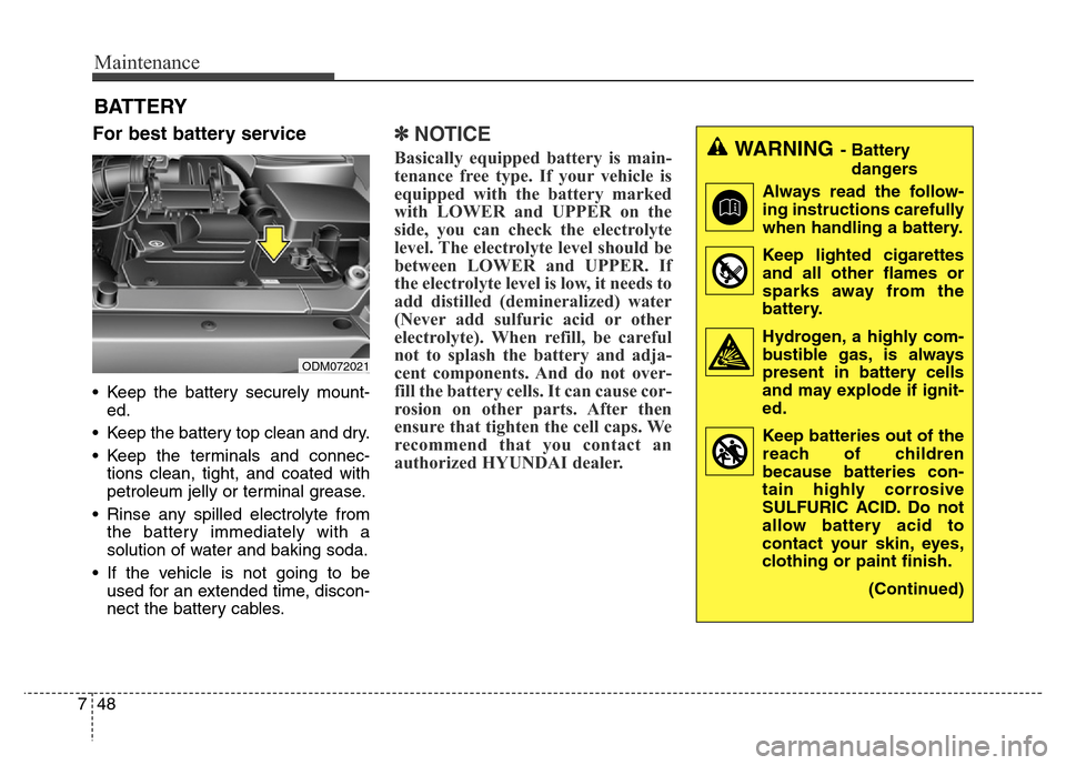 Hyundai Grand Santa Fe 2015 Owners Manual Maintenance
48 7
BATTERY
For best battery service
• Keep the battery securely mount-
ed.
• Keep the battery top clean and dry.
• Keep the terminals and connec-
tions clean, tight, and coated wit Hyundai Grand Santa Fe 2015 Owners Manual Maintenance
48 7
BATTERY
For best battery service
• Keep the battery securely mount-
ed.
• Keep the battery top clean and dry.
• Keep the terminals and connec-
tions clean, tight, and coated wit