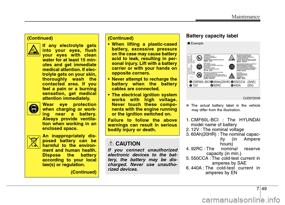 Hyundai Grand Santa Fe 2015 Owners Manual 749
Maintenance
Battery capacity label
❈The actual battery label in the vehicle
may differ from the illustration.
1. CMF60L-BCI : The HYUNDAI
model name of battery
2. 12V : The nominal voltage
3. 6 Hyundai Grand Santa Fe 2015 Owners Manual 749
Maintenance
Battery capacity label
❈The actual battery label in the vehicle
may differ from the illustration.
1. CMF60L-BCI : The HYUNDAI
model name of battery
2. 12V : The nominal voltage
3. 6