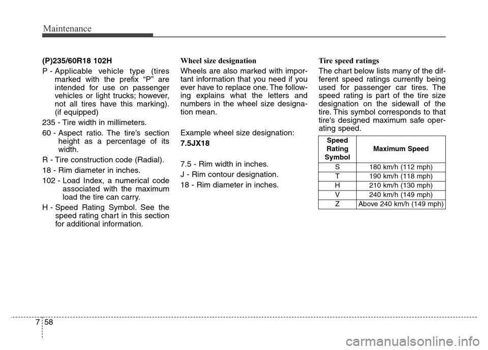 Hyundai Grand Santa Fe 2015 Owners Manual Maintenance
58 7
(P)235/60R18 102H
P - Applicable vehicle type (tires
marked with the prefix “P’’ are
intended for use on passenger
vehicles or light trucks; however,
not all tires have this mar Hyundai Grand Santa Fe 2015 Owners Manual Maintenance
58 7
(P)235/60R18 102H
P - Applicable vehicle type (tires
marked with the prefix “P’’ are
intended for use on passenger
vehicles or light trucks; however,
not all tires have this mar