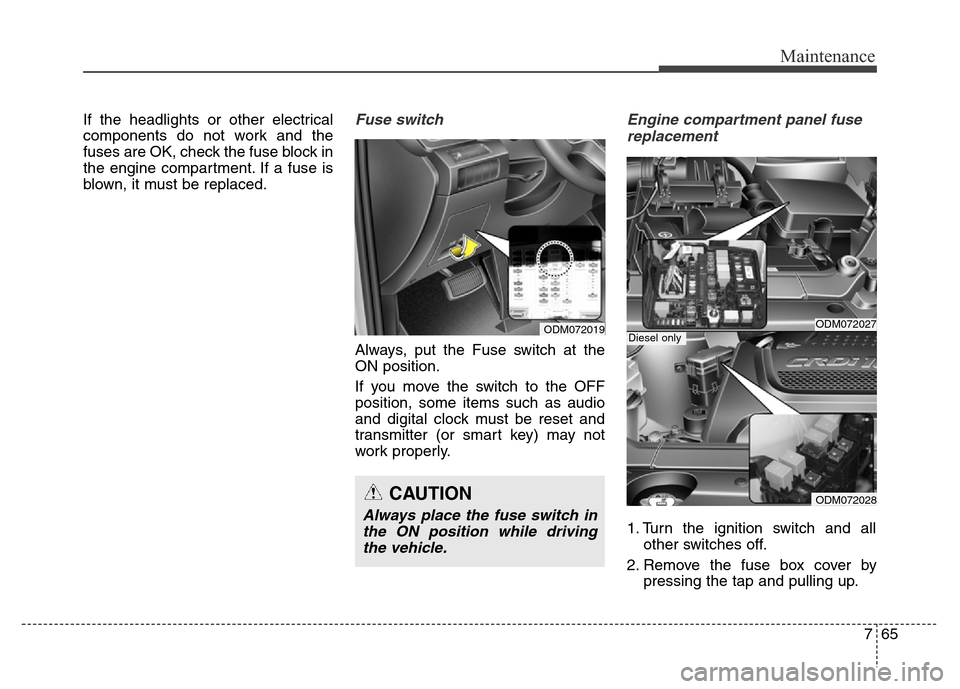 Hyundai Grand Santa Fe 2015 Owners Manual 765
Maintenance
If the headlights or other electrical
components do not work and the
fuses are OK, check the fuse block in
the engine compartment. If a fuse is
blown, it must be replaced.Fuse switch
A Hyundai Grand Santa Fe 2015 Owners Manual 765
Maintenance
If the headlights or other electrical
components do not work and the
fuses are OK, check the fuse block in
the engine compartment. If a fuse is
blown, it must be replaced.Fuse switch
A