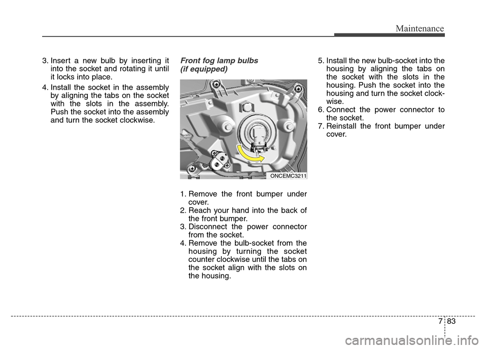 Hyundai Grand Santa Fe 2015 Owners Manual 783
Maintenance
3. Insert a new bulb by inserting it
into the socket and rotating it until
it locks into place.
4. Install the socket in the assembly
by aligning the tabs on the socket
with the slots Hyundai Grand Santa Fe 2015 Owners Manual 783
Maintenance
3. Insert a new bulb by inserting it
into the socket and rotating it until
it locks into place.
4. Install the socket in the assembly
by aligning the tabs on the socket
with the slots