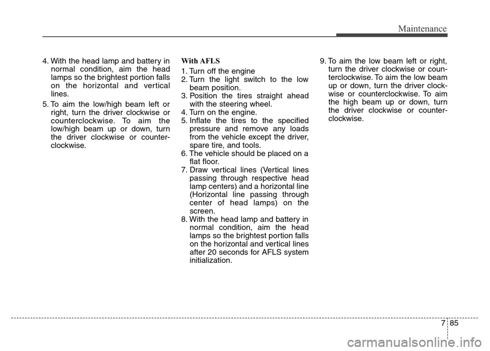 Hyundai Grand Santa Fe 2015 Owners Manual 785
Maintenance
4. With the head lamp and battery in
normal condition, aim the head
lamps so the brightest portion falls
on the horizontal and vertical
lines.
5. To aim the low/high beam left or
right Hyundai Grand Santa Fe 2015 Owners Manual 785
Maintenance
4. With the head lamp and battery in
normal condition, aim the head
lamps so the brightest portion falls
on the horizontal and vertical
lines.
5. To aim the low/high beam left or
right