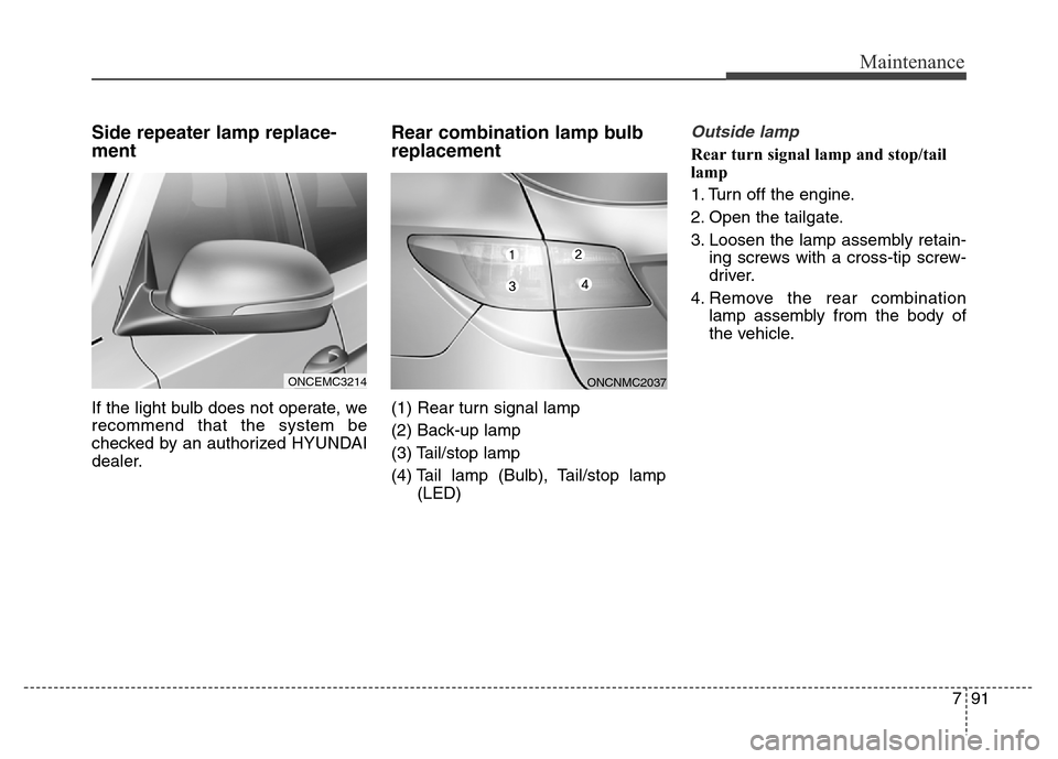 Hyundai Grand Santa Fe 2015 Owners Manual 791
Maintenance
Side repeater lamp replace-
ment
If the light bulb does not operate, we
recommend that the system be
checked by an authorized HYUNDAI
dealer.
Rear combination lamp bulb
replacement
(1 Hyundai Grand Santa Fe 2015 Owners Manual 791
Maintenance
Side repeater lamp replace-
ment
If the light bulb does not operate, we
recommend that the system be
checked by an authorized HYUNDAI
dealer.
Rear combination lamp bulb
replacement
(1