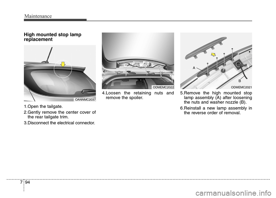 Hyundai Grand Santa Fe 2015 Owners Manual Maintenance
94 7
High mounted stop lamp
replacement
1.Open the tailgate.
2.Gently remove the center cover of
the rear tailgate trim.
3.Disconnect the electrical connector.4.Loosen the retaining nuts a Hyundai Grand Santa Fe 2015 Owners Manual Maintenance
94 7
High mounted stop lamp
replacement
1.Open the tailgate.
2.Gently remove the center cover of
the rear tailgate trim.
3.Disconnect the electrical connector.4.Loosen the retaining nuts a