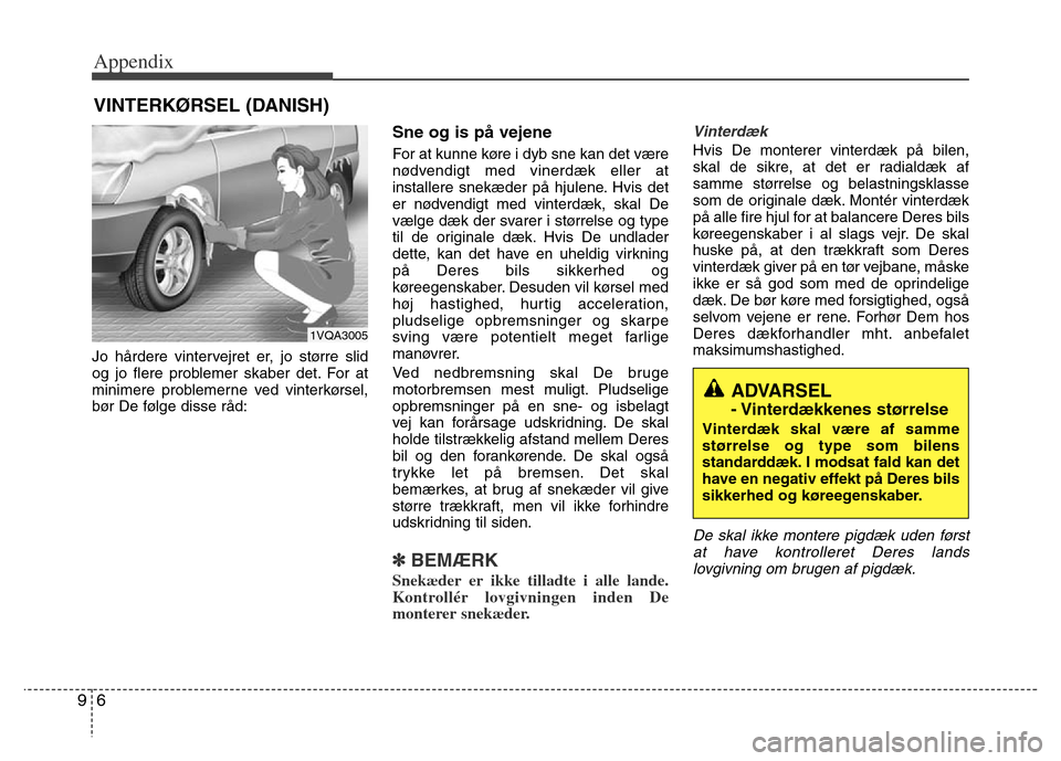 Hyundai Grand Santa Fe 2015 Owners Manual Appendix
6 9
Jo hårdere vintervejret er, jo større slid
og jo flere problemer skaber det. For at
minimere problemerne ved vinterkørsel,
bør De følge disse råd:
Sne og is på vejene
For at kunne Hyundai Grand Santa Fe 2015 Owners Manual Appendix
6 9
Jo hårdere vintervejret er, jo større slid
og jo flere problemer skaber det. For at
minimere problemerne ved vinterkørsel,
bør De følge disse råd:
Sne og is på vejene
For at kunne