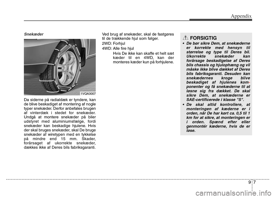 Hyundai Grand Santa Fe 2015 Owners Manual 97
Appendix
Snekæder
Da siderne på radialdæk er tyndere, kan
de blive beskadiget af montering af nogle
typer snekæder. Derfor anbefales brugen
af vinterdæk i stedet for snekæder.
Undgå at monte Hyundai Grand Santa Fe 2015 Owners Manual 97
Appendix
Snekæder
Da siderne på radialdæk er tyndere, kan
de blive beskadiget af montering af nogle
typer snekæder. Derfor anbefales brugen
af vinterdæk i stedet for snekæder.
Undgå at monte