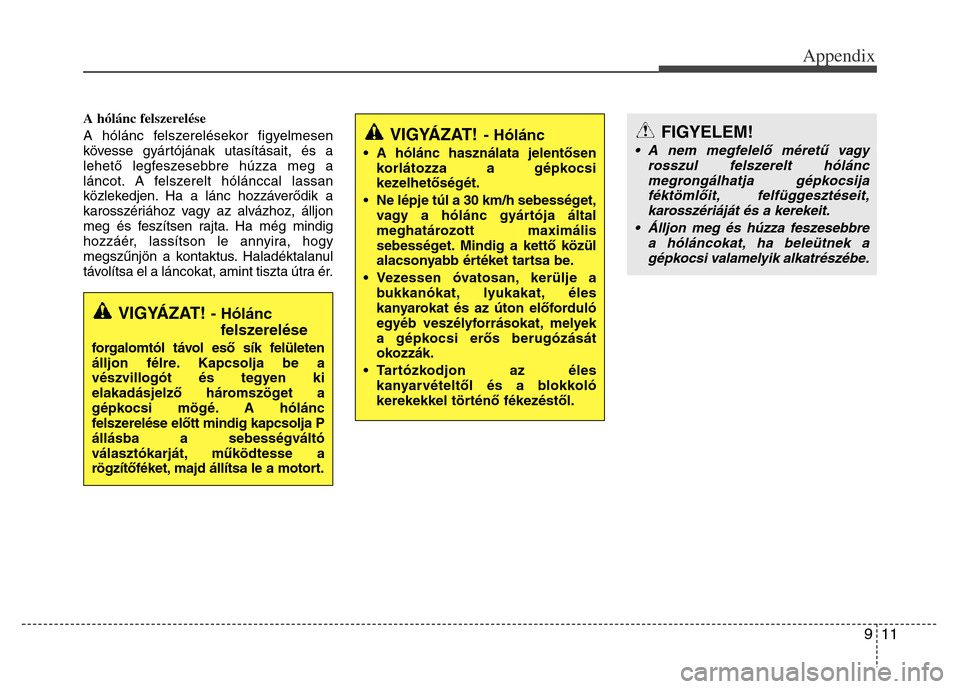 Hyundai Grand Santa Fe 2015 Owners Manual 911
Appendix
A hólánc felszerelése
A hólánc felszerelésekor figyelmesen
kövesse gyártójának utasításait, és a
lehető legfeszesebbre húzza meg a
láncot. A felszerelt hólánccal lassan
Hyundai Grand Santa Fe 2015 Owners Manual 911
Appendix
A hólánc felszerelése
A hólánc felszerelésekor figyelmesen
kövesse gyártójának utasításait, és a
lehető legfeszesebbre húzza meg a
láncot. A felszerelt hólánccal lassan