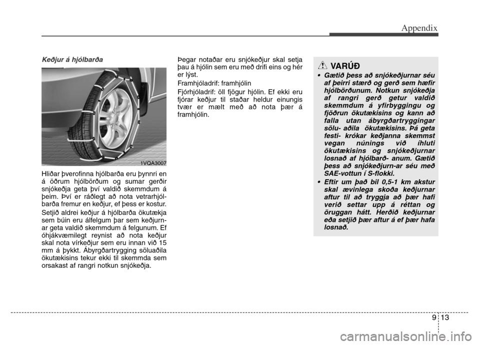 Hyundai Grand Santa Fe 2015 Owners Manual 913
Appendix
Keðjur á hjólbarða
Hliðar þverofinna hjólbarða eru þynnri en
á öðrum hjólbörðum og sumar gerðir
snjókeðja geta því valdið skemmdum á
þeim. Því er ráðlegt að no Hyundai Grand Santa Fe 2015 Owners Manual 913
Appendix
Keðjur á hjólbarða
Hliðar þverofinna hjólbarða eru þynnri en
á öðrum hjólbörðum og sumar gerðir
snjókeðja geta því valdið skemmdum á
þeim. Því er ráðlegt að no