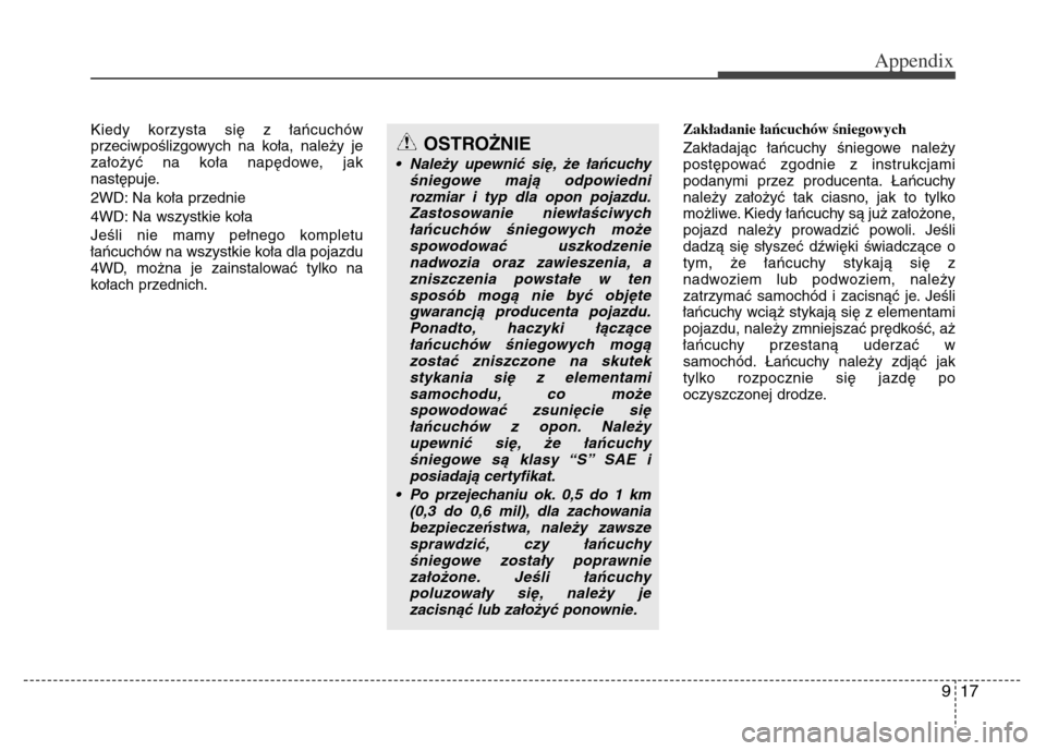 Hyundai Grand Santa Fe 2015 Owners Manual 917
Appendix
Kiedy korzysta się z łańcuchów
przeciwpoślizgowych na koła, należy je
założyć na koła napędowe, jak
następuje.
2WD: Na koła przednie
4WD: Na wszystkie koła
Jeśli nie mamy Hyundai Grand Santa Fe 2015 Owners Manual 917
Appendix
Kiedy korzysta się z łańcuchów
przeciwpoślizgowych na koła, należy je
założyć na koła napędowe, jak
następuje.
2WD: Na koła przednie
4WD: Na wszystkie koła
Jeśli nie mamy