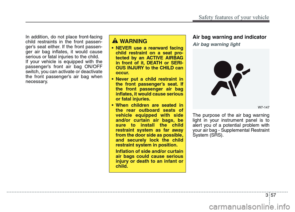 Hyundai Grand Santa Fe 2015  Owners Manual 357
Safety features of your vehicle
In addition, do not place front-facing
child restraints in the front passen-
ger’s seat either. If the front passen-
ger air bag inflates, it would cause
serious 