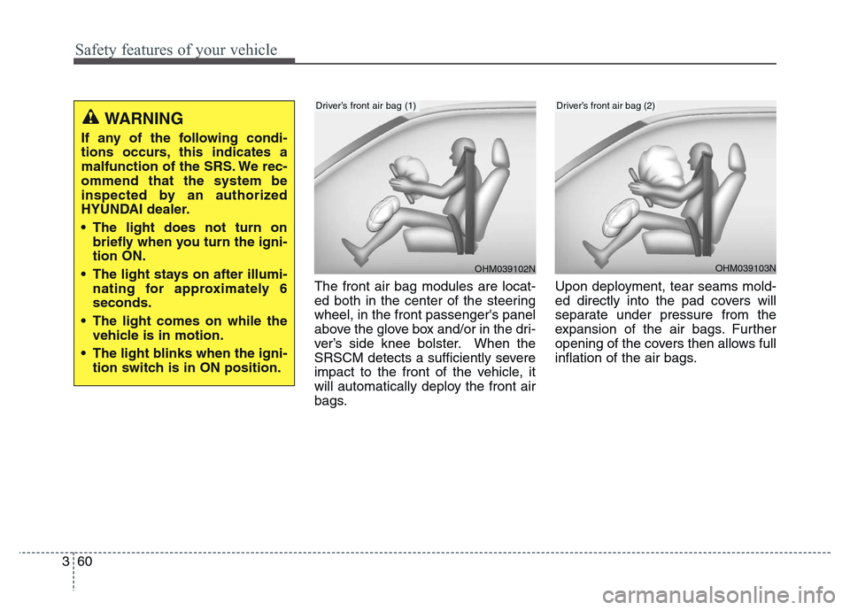 Hyundai Grand Santa Fe 2015 Manual PDF Safety features of your vehicle
60 3
The front air bag modules are locat-
ed both in the center of the steering
wheel, in the front passengers panel
above the glove box and/or in the dri-
ver’s sid Hyundai Grand Santa Fe 2015 Manual PDF Safety features of your vehicle
60 3
The front air bag modules are locat-
ed both in the center of the steering
wheel, in the front passengers panel
above the glove box and/or in the dri-
ver’s sid