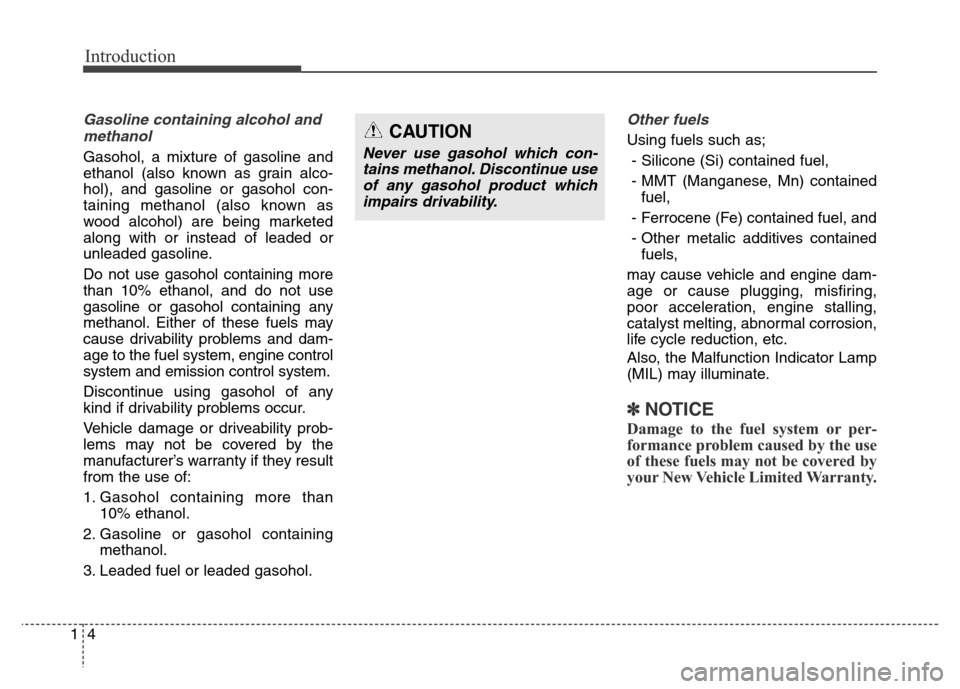 Hyundai Grand Santa Fe 2015 Owners Manual Introduction
4 1
Gasoline containing alcohol and
methanol
Gasohol, a mixture of gasoline and
ethanol (also known as grain alco-
hol), and gasoline or gasohol con-
taining methanol (also known as
wood Hyundai Grand Santa Fe 2015 Owners Manual Introduction
4 1
Gasoline containing alcohol and
methanol
Gasohol, a mixture of gasoline and
ethanol (also known as grain alco-
hol), and gasoline or gasohol con-
taining methanol (also known as
wood