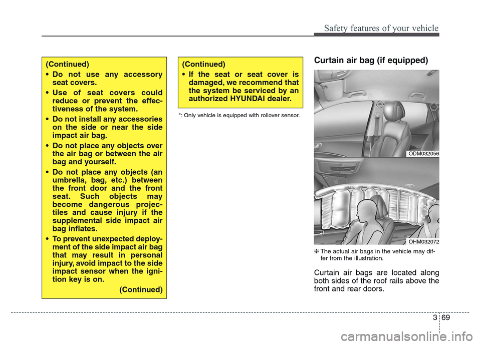 Hyundai Grand Santa Fe 2015  Owners Manual 369
Safety features of your vehicle
Curtain air bag (if equipped)
❈The actual air bags in the vehicle may dif-
fer from the illustration.
Curtain air bags are located along
both sides of the roof ra