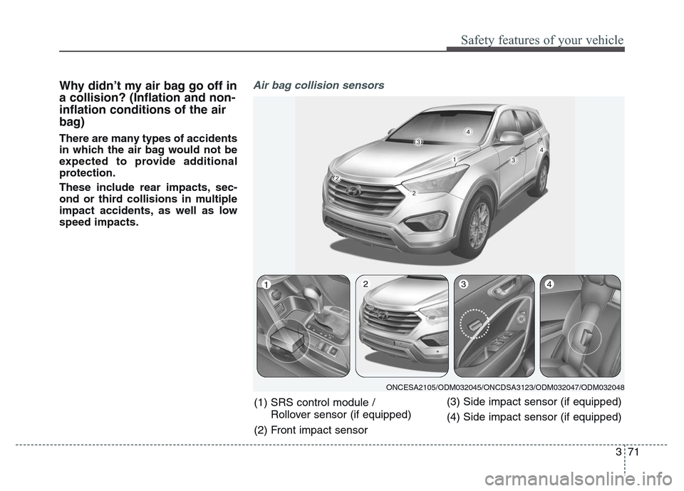 Hyundai Grand Santa Fe 2015 Manual Online 371
Safety features of your vehicle
Why didn’t my air bag go off in
a collision? (Inflation and non-
inflation conditions of the air
bag)
There are many types of accidents
in which the air bag would Hyundai Grand Santa Fe 2015 Manual Online 371
Safety features of your vehicle
Why didn’t my air bag go off in
a collision? (Inflation and non-
inflation conditions of the air
bag)
There are many types of accidents
in which the air bag would