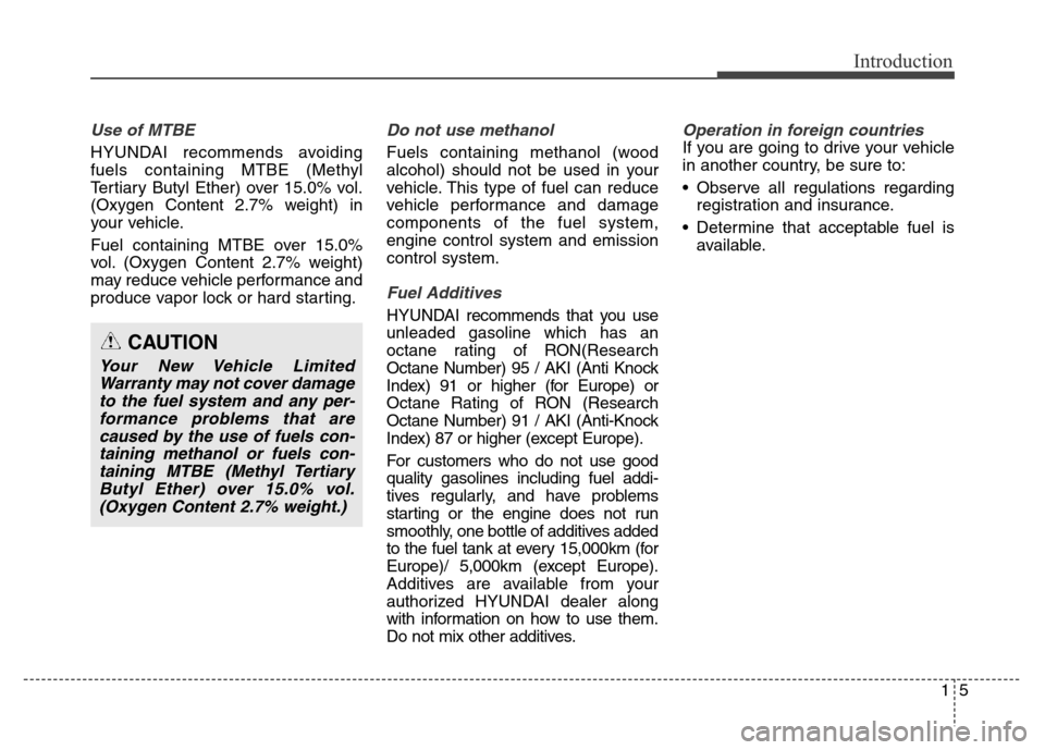 Hyundai Grand Santa Fe 2015 Owners Manual 15
Introduction
Use of MTBE
HYUNDAI recommends avoiding
fuels containing MTBE (Methyl
Tertiary Butyl Ether) over 15.0% vol.
(Oxygen Content 2.7% weight) in
your vehicle.
Fuel containing MTBE over 15.0 Hyundai Grand Santa Fe 2015 Owners Manual 15
Introduction
Use of MTBE
HYUNDAI recommends avoiding
fuels containing MTBE (Methyl
Tertiary Butyl Ether) over 15.0% vol.
(Oxygen Content 2.7% weight) in
your vehicle.
Fuel containing MTBE over 15.0
