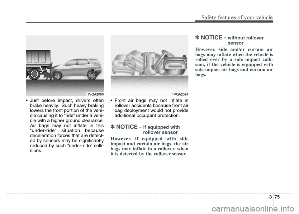 Hyundai Grand Santa Fe 2015 Owners Manual 375
Safety features of your vehicle
• Just before impact, drivers often
brake heavily. Such heavy braking
lowers the front portion of the vehi-
cle causing it to “ride” under a vehi-
cle with a Hyundai Grand Santa Fe 2015 Owners Manual 375
Safety features of your vehicle
• Just before impact, drivers often
brake heavily. Such heavy braking
lowers the front portion of the vehi-
cle causing it to “ride” under a vehi-
cle with a