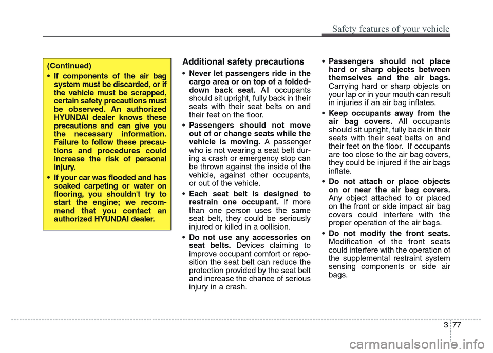 Hyundai Grand Santa Fe 2015 Owners Manual 377
Safety features of your vehicle
Additional safety precautions
•Never let passengers ride in the
cargo area or on top of a folded-
down back seat.All occupants
should sit upright, fully back in t Hyundai Grand Santa Fe 2015 Owners Manual 377
Safety features of your vehicle
Additional safety precautions
•Never let passengers ride in the
cargo area or on top of a folded-
down back seat.All occupants
should sit upright, fully back in t
