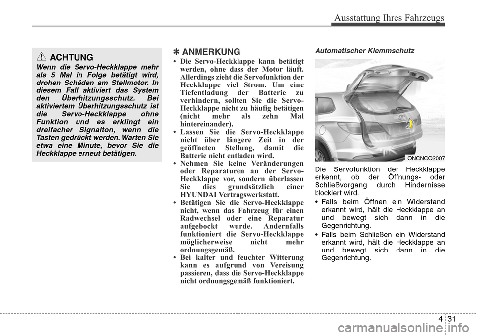 Hyundai Grand Santa Fe 2015 Betriebsanleitung (in German) 431
Ausstattung Ihres Fahrzeugs
✽ANMERKUNG
• Die Servo-Heckklappe kann betätigtwerden, ohne dass der Motor läuft.
Allerdings zieht die Servofunktion der
Heckklappe viel Strom. Um eine
Tiefentlad Hyundai Grand Santa Fe 2015 Betriebsanleitung (in German) 431
Ausstattung Ihres Fahrzeugs
✽ANMERKUNG
• Die Servo-Heckklappe kann betätigtwerden, ohne dass der Motor läuft.
Allerdings zieht die Servofunktion der
Heckklappe viel Strom. Um eine
Tiefentlad