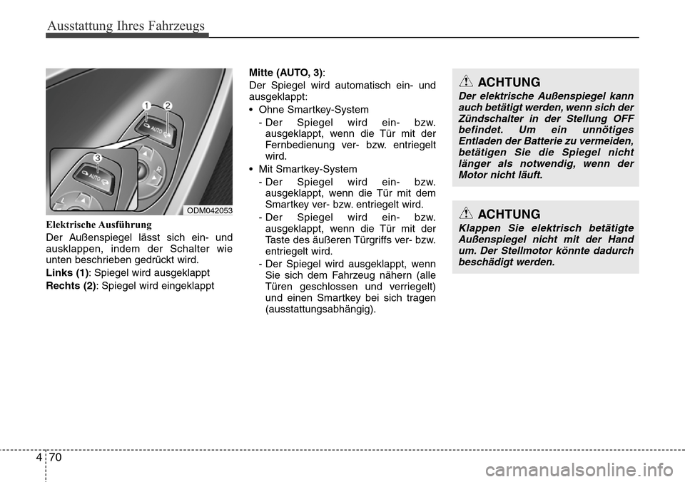 Hyundai Grand Santa Fe 2015 Betriebsanleitung (in German) Ausstattung Ihres Fahrzeugs
70
4
Elektrische Ausführung
Der Außenspiegel lässt sich ein- und
ausklappen, indem der Schalter wie
unten beschrieben gedrückt wird.
Links (1): Spiegel wird ausgeklappt Hyundai Grand Santa Fe 2015 Betriebsanleitung (in German) Ausstattung Ihres Fahrzeugs
70
4
Elektrische Ausführung
Der Außenspiegel lässt sich ein- und
ausklappen, indem der Schalter wie
unten beschrieben gedrückt wird.
Links (1): Spiegel wird ausgeklappt