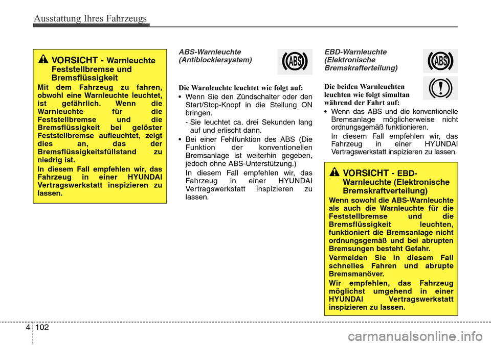 Hyundai Grand Santa Fe 2015 Betriebsanleitung (in German) Ausstattung Ihres Fahrzeugs
102
4
ABS-Warnleuchte
(Antiblockiersystem)
Die Warnleuchte leuchtet wie folgt auf:
• Wenn Sie den Zündschalter oder den Start/Stop-Knopf in die Stellung ON
bringen.
- Si Hyundai Grand Santa Fe 2015 Betriebsanleitung (in German) Ausstattung Ihres Fahrzeugs
102
4
ABS-Warnleuchte
(Antiblockiersystem)
Die Warnleuchte leuchtet wie folgt auf:
• Wenn Sie den Zündschalter oder den Start/Stop-Knopf in die Stellung ON
bringen.
- Si
