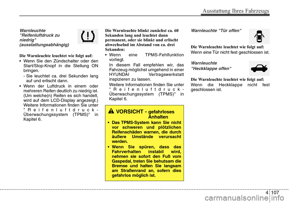 Hyundai Grand Santa Fe 2015 Betriebsanleitung (in German) 4 107
Ausstattung Ihres Fahrzeugs
Warnleuchte"Reifenluftdruck zuniedrig"(ausstattungsabhängig)
Die Warnleuchte leuchtet wie folgt auf:
• Wenn Sie den Zündschalter oder den Start/Stop-Knopf in die Hyundai Grand Santa Fe 2015 Betriebsanleitung (in German) 4 107
Ausstattung Ihres Fahrzeugs
Warnleuchte"Reifenluftdruck zuniedrig"(ausstattungsabhängig)
Die Warnleuchte leuchtet wie folgt auf:
• Wenn Sie den Zündschalter oder den Start/Stop-Knopf in die