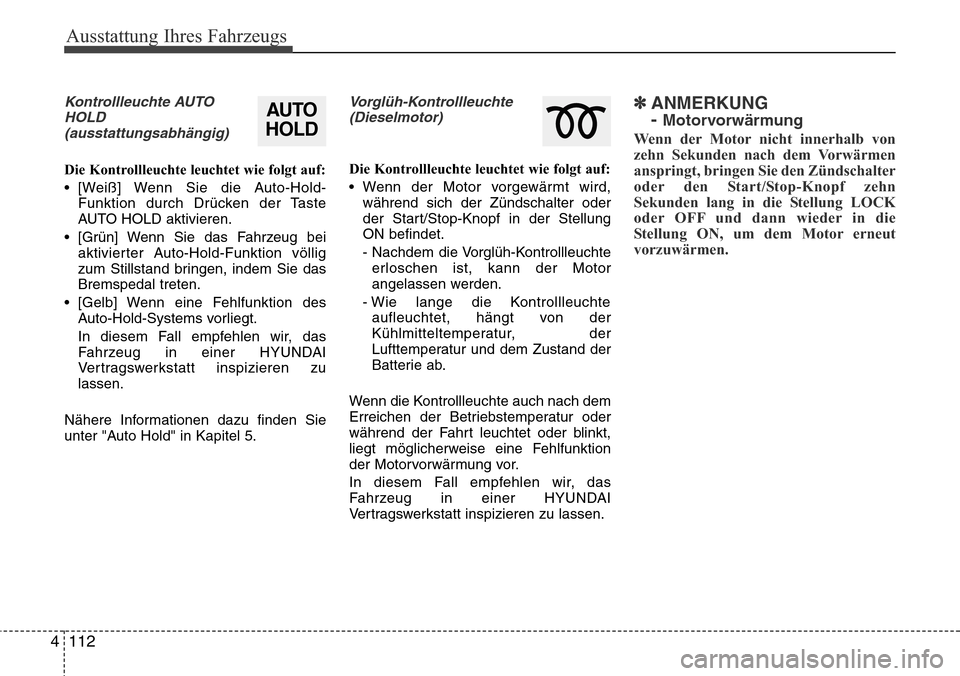 Hyundai Grand Santa Fe 2015  Betriebsanleitung (in German) Ausstattung Ihres Fahrzeugs
112
4
Kontrollleuchte AUTO
HOLD(ausstattungsabhängig)
Die Kontrollleuchte leuchtet wie folgt auf:
• [Weiß] Wenn Sie die Auto-Hold- Funktion durch Drücken der Taste
AUT