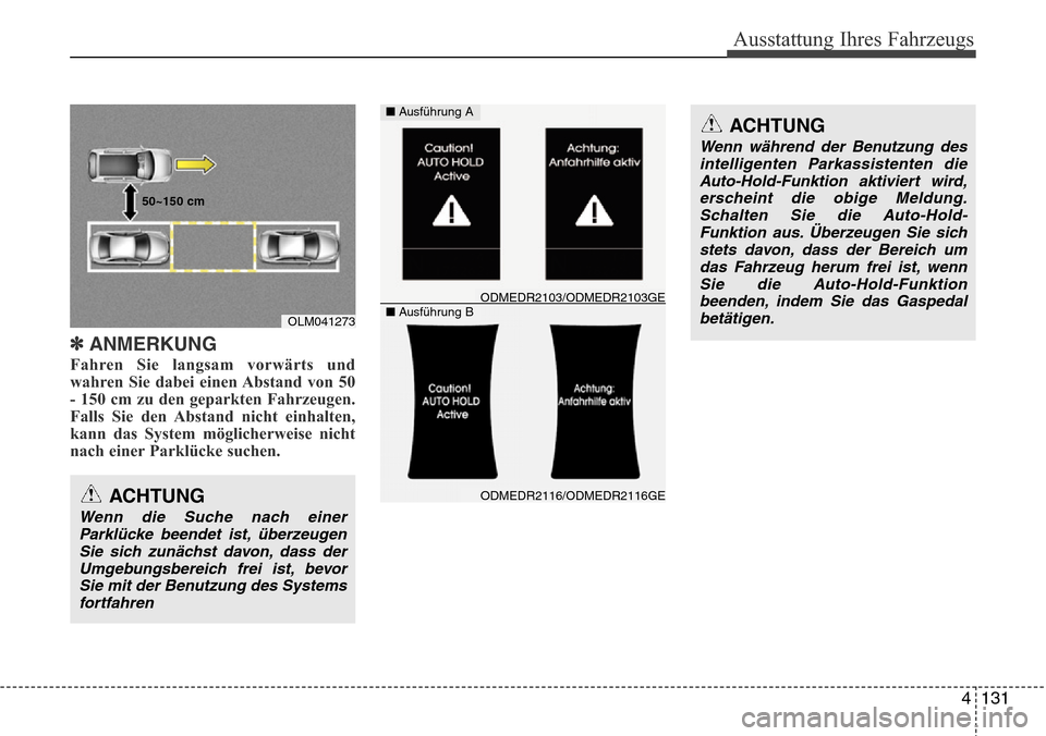 Hyundai Grand Santa Fe 2015  Betriebsanleitung (in German) 4 131
Ausstattung Ihres Fahrzeugs
✽ANMERKUNG
Fahren Sie langsam vorwärts und
wahren Sie dabei einen Abstand von 50
- 150 cm zu den geparkten Fahrzeugen.
Falls Sie den Abstand nicht einhalten,
kann 