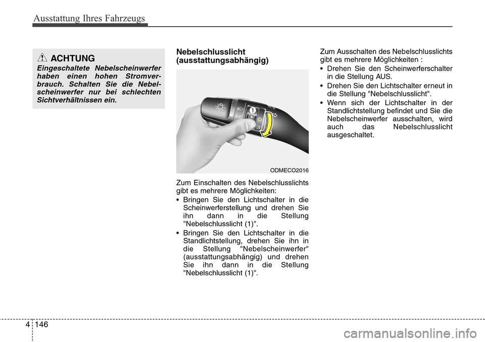 Hyundai Grand Santa Fe 2015  Betriebsanleitung (in German) Ausstattung Ihres Fahrzeugs
146
4
Nebelschlusslicht
(ausstattungsabhängig)
Zum Einschalten des Nebelschlusslichts
gibt es mehrere Möglichkeiten:
• Bringen Sie den Lichtschalter in die
Scheinwerfer