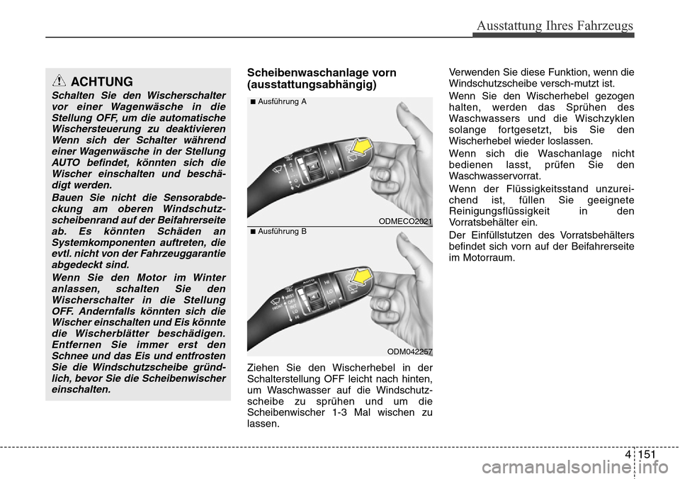 Hyundai Grand Santa Fe 2015  Betriebsanleitung (in German) 4 151
Ausstattung Ihres Fahrzeugs
Scheibenwaschanlage vorn
(ausstattungsabhängig)
Ziehen Sie den Wischerhebel in der
Schalterstellung OFF leicht nach hinten,
um Waschwasser auf die Windschutz-
scheib