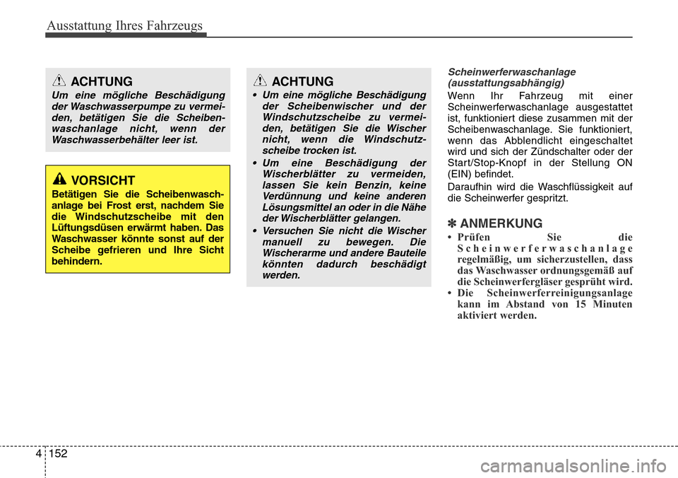 Hyundai Grand Santa Fe 2015  Betriebsanleitung (in German) Ausstattung Ihres Fahrzeugs
152
4
Scheinwerferwaschanlage
(ausstattungsabhängig)
Wenn Ihr Fahrzeug mit einer
Scheinwerferwaschanlage ausgestattet
ist, funktioniert diese zusammen mit der
Scheibenwasc