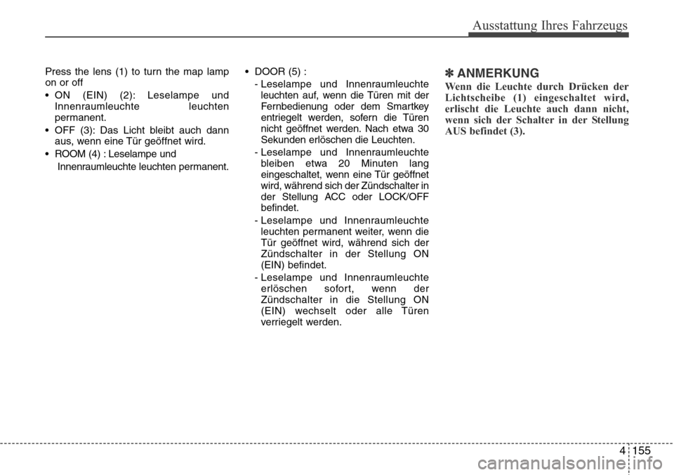 Hyundai Grand Santa Fe 2015  Betriebsanleitung (in German) 4 155
Ausstattung Ihres Fahrzeugs
Press the lens (1) to turn the map lamp
on or off
• ON (EIN) (2): Leselampe undInnenraumleuchte leuchten
permanent.
• OFF (3): Das Licht bleibt auch dann aus, wen