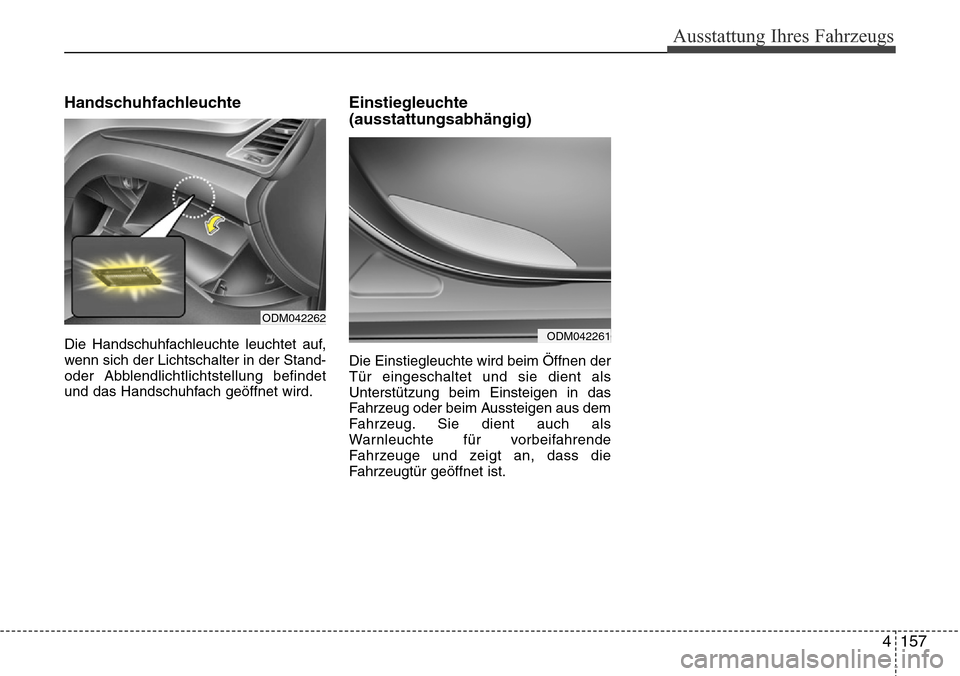 Hyundai Grand Santa Fe 2015  Betriebsanleitung (in German) 4 157
Ausstattung Ihres Fahrzeugs
Handschuhfachleuchte
Die Handschuhfachleuchte leuchtet auf,
wenn sich der Lichtschalter in der Stand-
oder Abblendlichtlichtstellung befindet
und das Handschuhfach ge