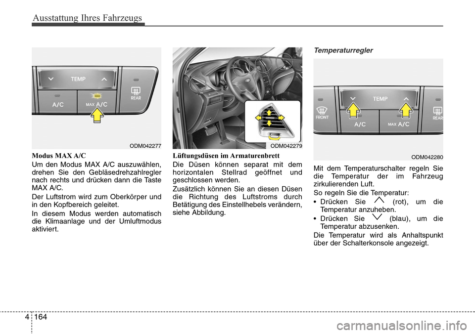 Hyundai Grand Santa Fe 2015  Betriebsanleitung (in German) Ausstattung Ihres Fahrzeugs
164
4
Modus MAX A/C
Um den Modus MAX A/C auszuwählen,
drehen Sie den Gebläsedrehzahlregler
nach rechts und drücken dann die Taste
MAX A/C.
Der Luftstrom wird zum Oberkö
