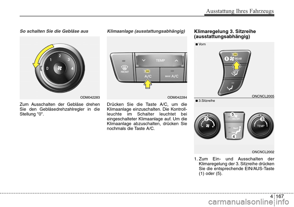 Hyundai Grand Santa Fe 2015  Betriebsanleitung (in German) 4 167
Ausstattung Ihres Fahrzeugs
So schalten Sie die Gebläse aus
Zum Ausschalten der Gebläse drehen
Sie den Gebläsedrehzahlregler in die
Stellung "0".
Klimaanlage (ausstattungsabhängig)
Drücken 