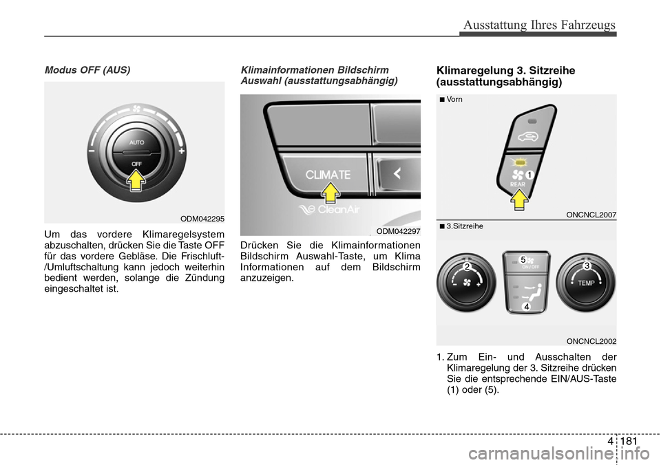 Hyundai Grand Santa Fe 2015  Betriebsanleitung (in German) 4 181
Ausstattung Ihres Fahrzeugs
Modus OFF (AUS)
Um das vordere Klimaregelsystem
abzuschalten, drücken Sie die Taste OFF
für das vordere Gebläse. Die Frischluft-
/Umluftschaltung kann jedoch weite