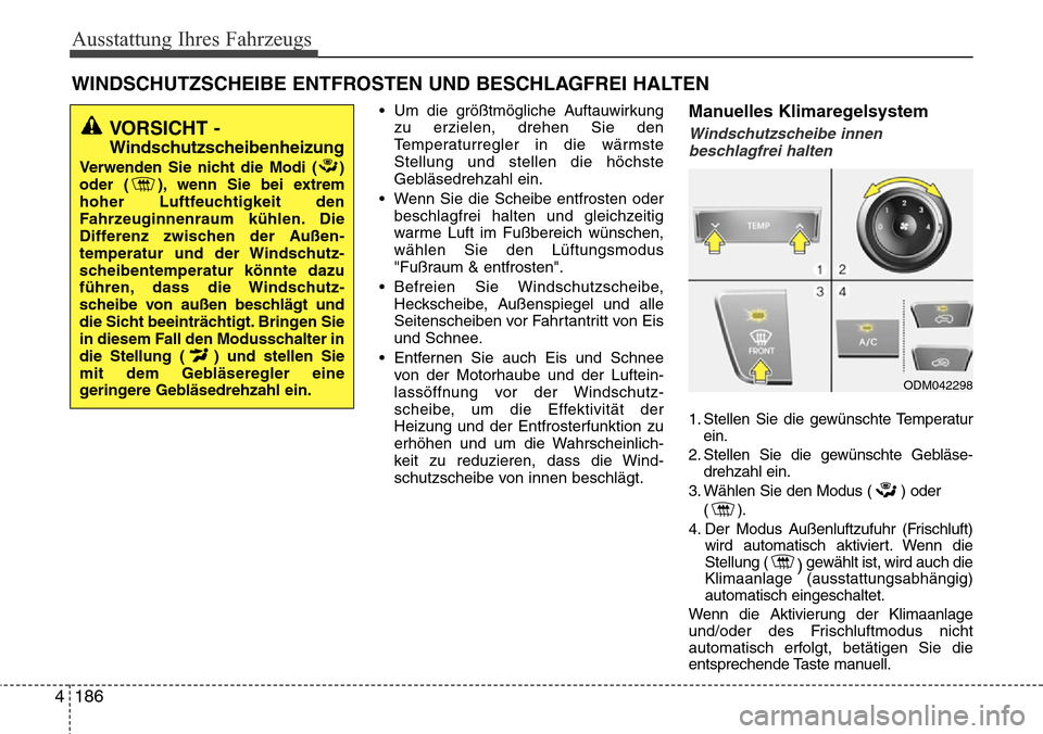 Hyundai Grand Santa Fe 2015  Betriebsanleitung (in German) Ausstattung Ihres Fahrzeugs
186
4
• Um die größtmögliche Auftauwirkung
zu erzielen, drehen Sie den
Temperaturregler in die wärmste
Stellung und stellen die höchste
Gebläsedrehzahl ein.
• Wen