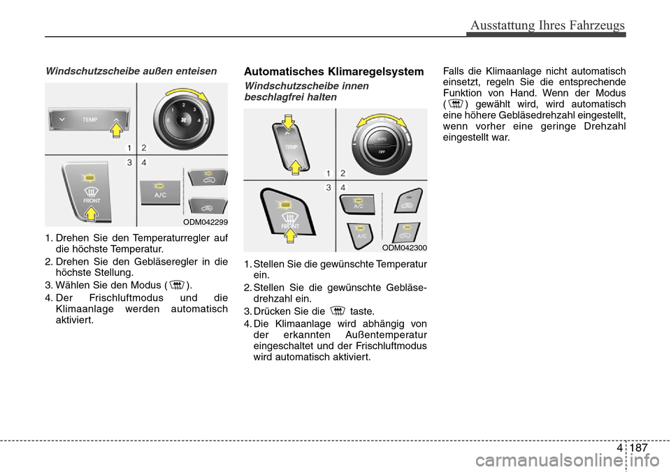 Hyundai Grand Santa Fe 2015  Betriebsanleitung (in German) 4 187
Ausstattung Ihres Fahrzeugs
Windschutzscheibe außen enteisen
1. Drehen Sie den Temperaturregler aufdie höchste Temperatur.
2. Drehen Sie den Gebläseregler in die höchste Stellung.
3. Wählen
