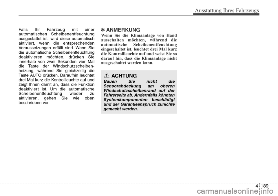 Hyundai Grand Santa Fe 2015 Betriebsanleitung (in German) 4 189
Ausstattung Ihres Fahrzeugs
Falls Ihr Fahrzeug mit einer
automatischen Scheibenentfeuchtung
ausgestattet ist, wird diese automatisch
aktiviert, wenn die entsprechenden
Voraussetzungen erfüllt s Hyundai Grand Santa Fe 2015 Betriebsanleitung (in German) 4 189
Ausstattung Ihres Fahrzeugs
Falls Ihr Fahrzeug mit einer
automatischen Scheibenentfeuchtung
ausgestattet ist, wird diese automatisch
aktiviert, wenn die entsprechenden
Voraussetzungen erfüllt s