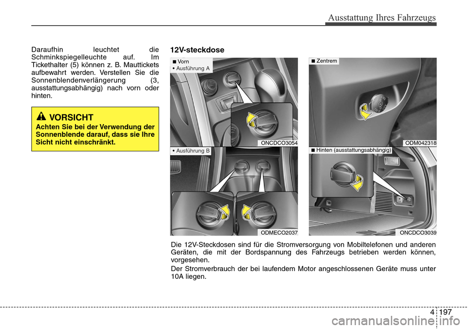 Hyundai Grand Santa Fe 2015 Betriebsanleitung (in German) 4 197
Ausstattung Ihres Fahrzeugs
Daraufhin leuchtet die
Schminkspiegelleuchte auf. Im
Tickethalter (5) können z. B. Mauttickets
aufbewahrt werden. Verstellen Sie die
Sonnenblendenverlängerung (3,
a Hyundai Grand Santa Fe 2015 Betriebsanleitung (in German) 4 197
Ausstattung Ihres Fahrzeugs
Daraufhin leuchtet die
Schminkspiegelleuchte auf. Im
Tickethalter (5) können z. B. Mauttickets
aufbewahrt werden. Verstellen Sie die
Sonnenblendenverlängerung (3,
a