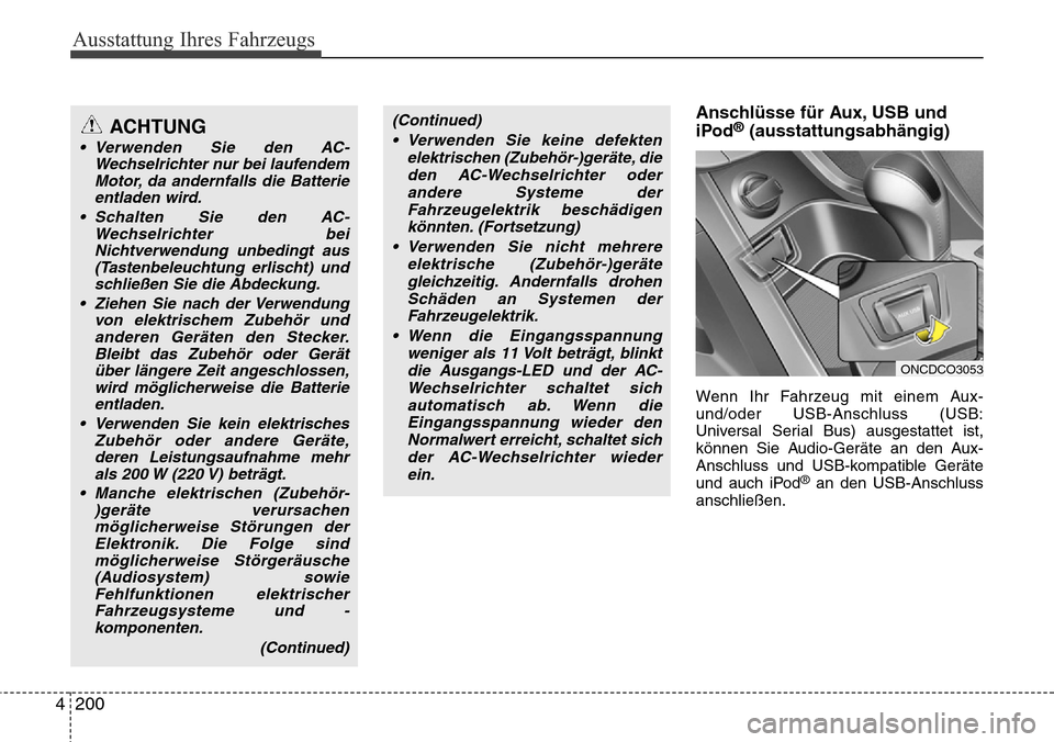 Hyundai Grand Santa Fe 2015  Betriebsanleitung (in German) Ausstattung Ihres Fahrzeugs
200
4
Anschlüsse für Aux, USB und
iPod®(ausstattungsabhängig)
Wenn Ihr Fahrzeug mit einem Aux-
und/oder USB-Anschluss (USB:
Universal Serial Bus) ausgestattet ist,
kön
