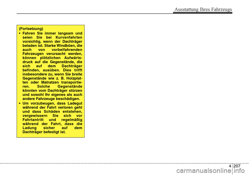 Hyundai Grand Santa Fe 2015  Betriebsanleitung (in German) 4 207
Ausstattung Ihres Fahrzeugs
(Fortsetzung)
• Fahren Sie immer langsam undseien Sie bei Kurvenfahrten
vorsichtig, wenn der Dachträger
beladen ist. Starke Windböen, die
auch von vorbeifahrenden
