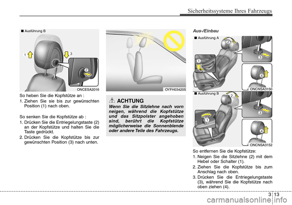 Hyundai Grand Santa Fe 2015  Betriebsanleitung (in German) 313
Sicherheitssysteme Ihres Fahrzeugs
So heben Sie die Kopfstütze an :
1. Ziehen Sie sie bis zur gewünschtenPosition (1) nach oben.
So senken Sie die Kopfstütze ab :
1. Drücken Sie die Entriegelu