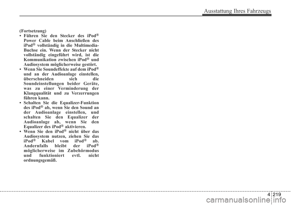 Hyundai Grand Santa Fe 2015 Betriebsanleitung (in German) 4 219
Ausstattung Ihres Fahrzeugs
(Fortsetzung)
• Führen Sie den Stecker des iPod®
Power Cable beim Anschließen des
iPod®vollständig in die Multimedia-
Buchse ein. Wenn der Stecker nicht
vollst Hyundai Grand Santa Fe 2015 Betriebsanleitung (in German) 4 219
Ausstattung Ihres Fahrzeugs
(Fortsetzung)
• Führen Sie den Stecker des iPod®
Power Cable beim Anschließen des
iPod®vollständig in die Multimedia-
Buchse ein. Wenn der Stecker nicht
vollst