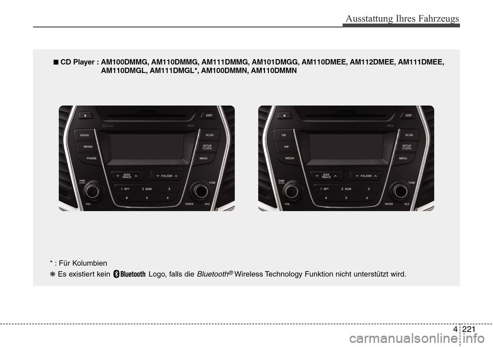 Hyundai Grand Santa Fe 2015 Betriebsanleitung (in German) 4 221
Ausstattung Ihres Fahrzeugs
■ CD Player : AM100DMMG, AM110DMMG, AM111DMMG, AM101DMGG, AM110DMEE, AM112DMEE, AM111DMEE,AM110DMGL, AM111DMGL*, AM100DMMN, AM110DMMN
* : Für Kolumbien
❋ Es exis Hyundai Grand Santa Fe 2015 Betriebsanleitung (in German) 4 221
Ausstattung Ihres Fahrzeugs
■ CD Player : AM100DMMG, AM110DMMG, AM111DMMG, AM101DMGG, AM110DMEE, AM112DMEE, AM111DMEE,AM110DMGL, AM111DMGL*, AM100DMMN, AM110DMMN
* : Für Kolumbien
❋ Es exis